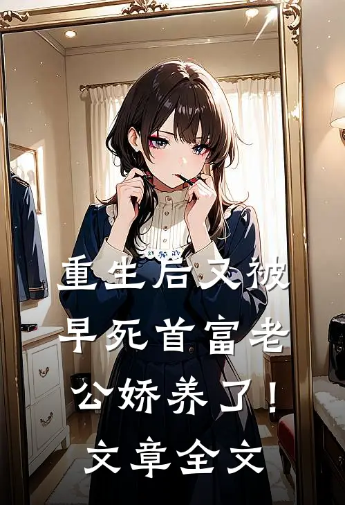 重生后又被早死首富老公娇养了！文章全文