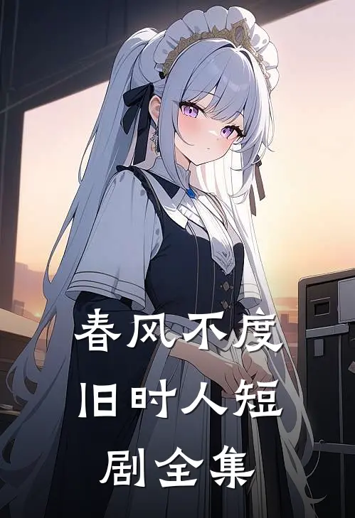 春风不度旧时人短剧全集