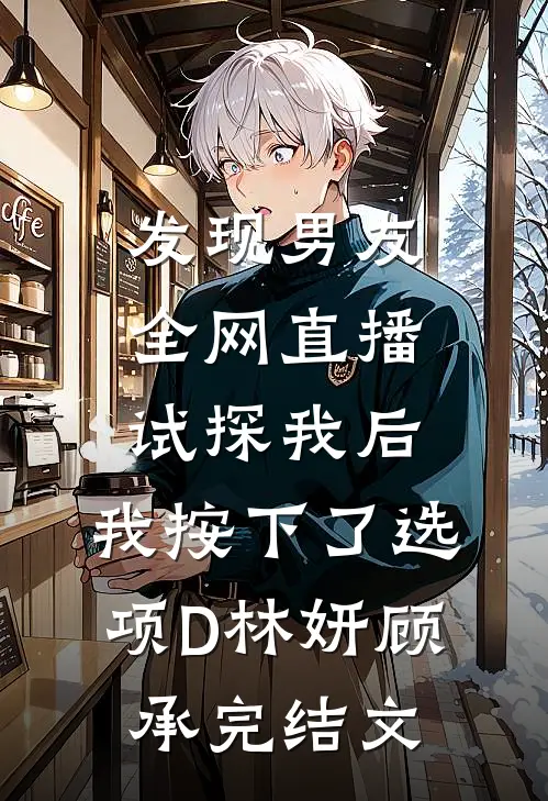发现男友全网直播试探我后，我按下了选项D林妍顾承完结文