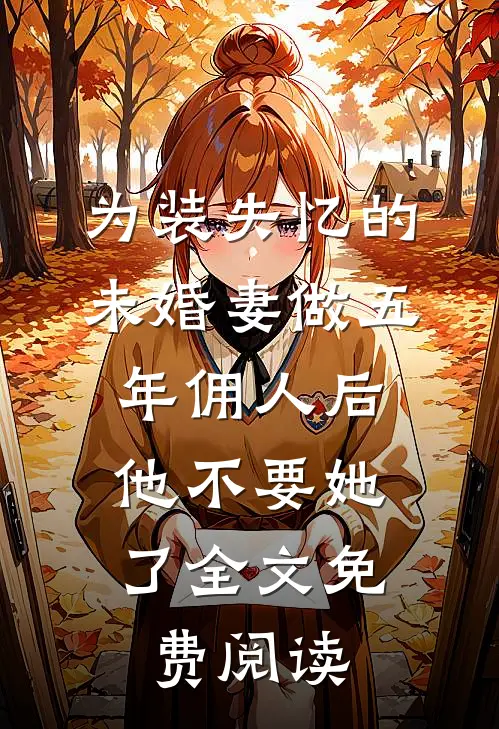 为装失忆的未婚妻做五年佣人后，他不要她了全文免费阅读