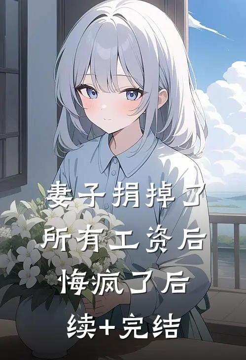 妻子捐掉了所有工资后，悔疯了后续+完结