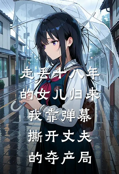 走丢十八年的女儿归来，我靠弹幕撕开丈夫的夺产局