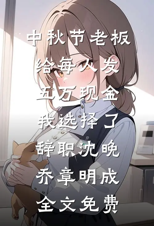 中秋节老板给每人发五万现金，我选择了辞职沈晚乔章明成全文免费