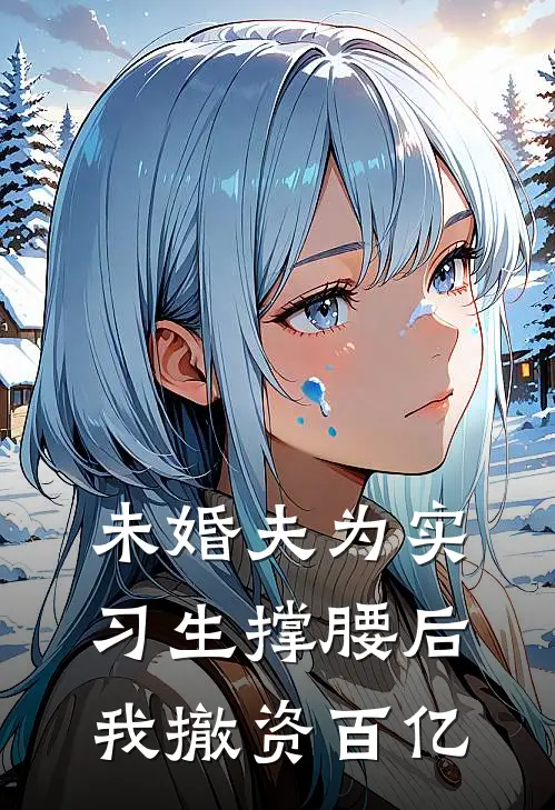 未婚夫为实习生撑腰后，我撤资百亿