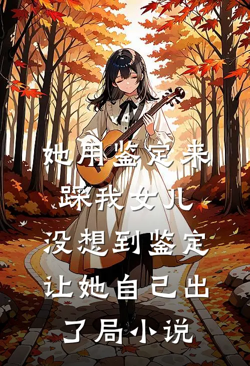 她用鉴定来踩我女儿，没想到鉴定让她自己出了局小说