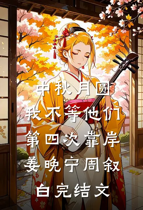 中秋月圆，我不等他们第四次靠岸姜晚宁周叙白完结文