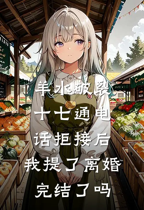 羊水破裂十七通电话拒接后，我提了离婚完结了吗