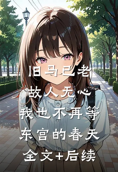 旧马已老，故人无心，我也不再等东宫的春天全文+后续