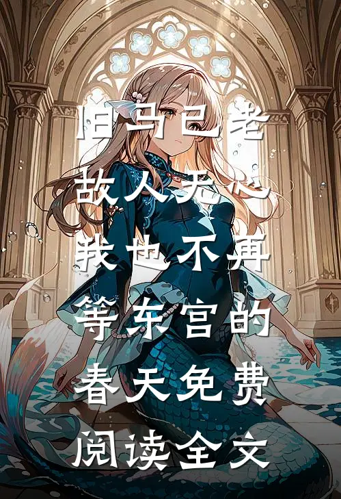 旧马已老，故人无心，我也不再等东宫的春天免费阅读全文