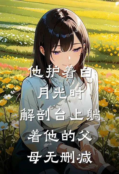 他护着白月光时，解剖台上躺着他的父母无删减
