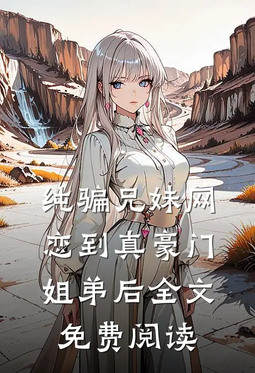 纯骗兄妹网恋到真豪门姐弟后全文免费阅读