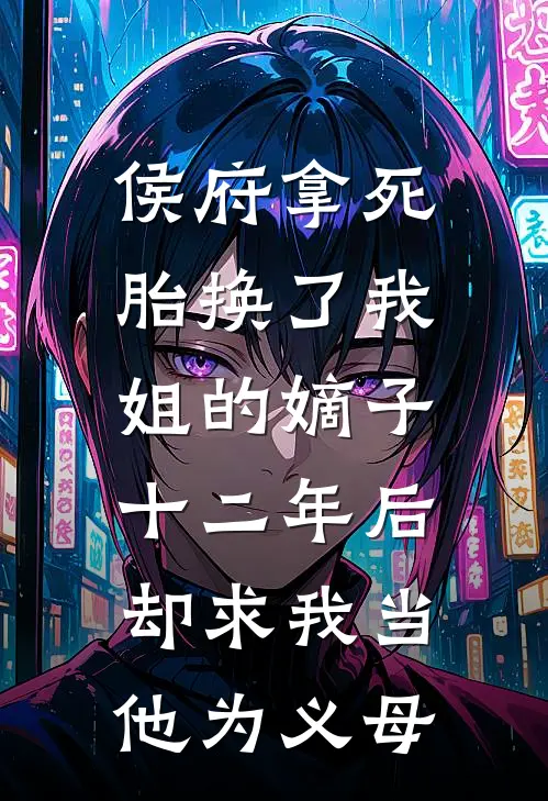 侯府拿死胎换了我姐的嫡子，十二年后却求我当他为义母