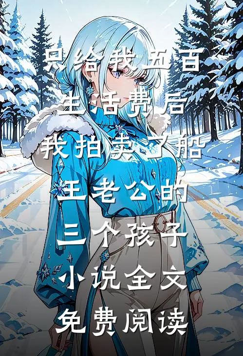 只给我五百生活费后，我拍卖了船王老公的三个孩子小说全文免费阅读