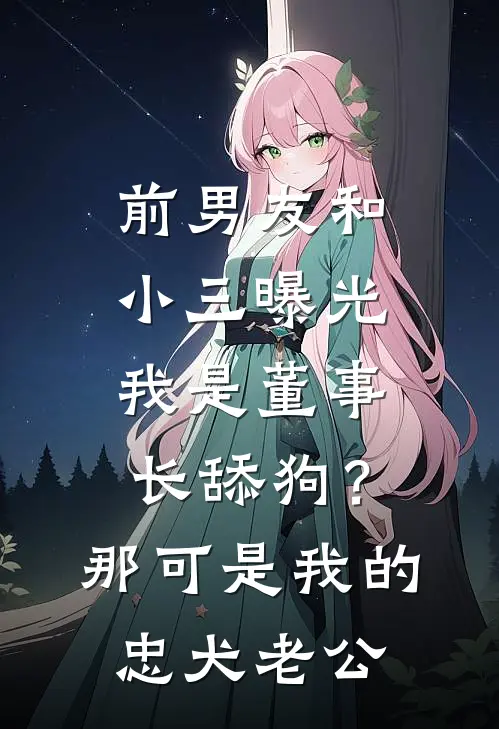 前男友和小三曝光我是董事长舔狗？那可是我的忠犬老公
