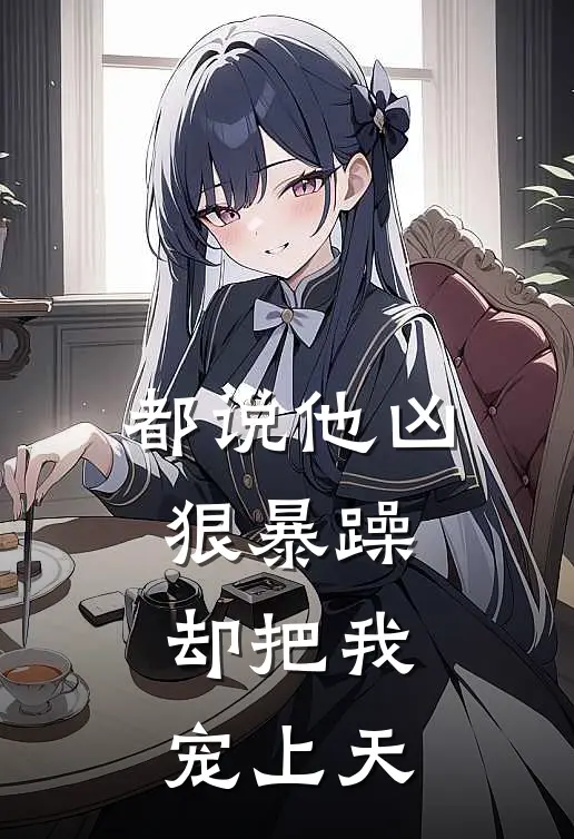 都说他凶狠暴躁，却把我宠上天
