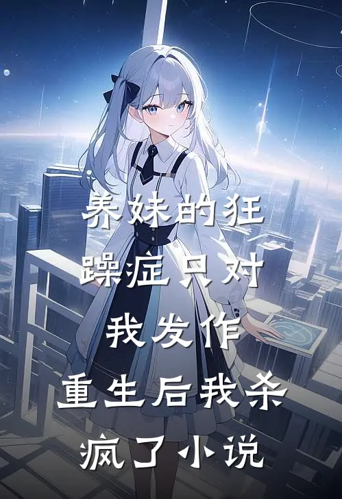 养妹的狂躁症只对我发作，重生后我杀疯了小说