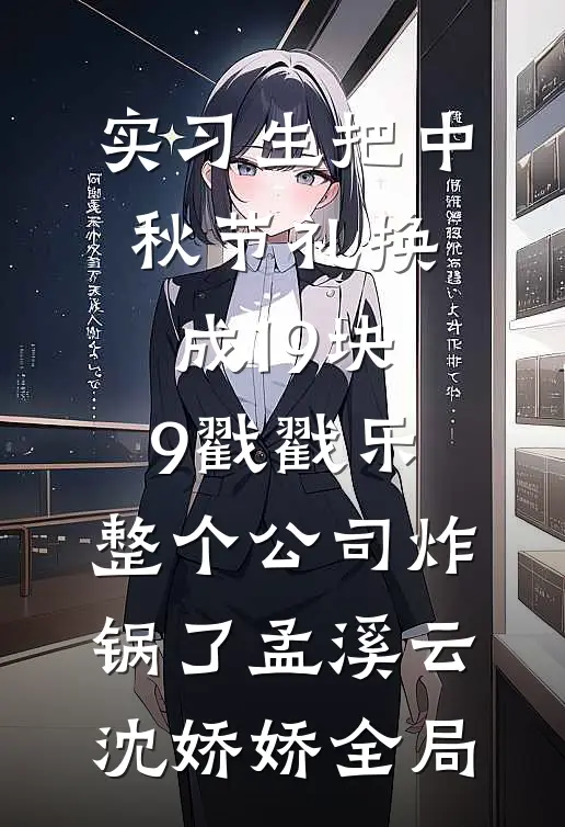 实习生把中秋节礼换成19块9戳戳乐，整个公司炸锅了孟溪云沈娇娇全局