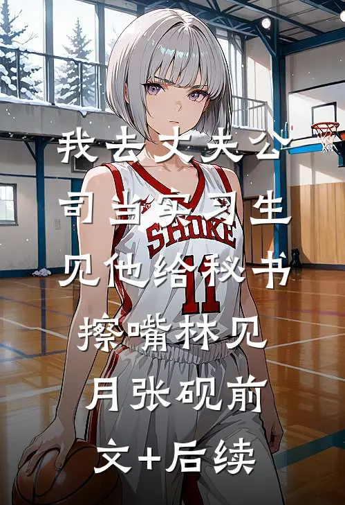 我去丈夫公司当实习生见他给秘书擦嘴林见月张砚前文+后续