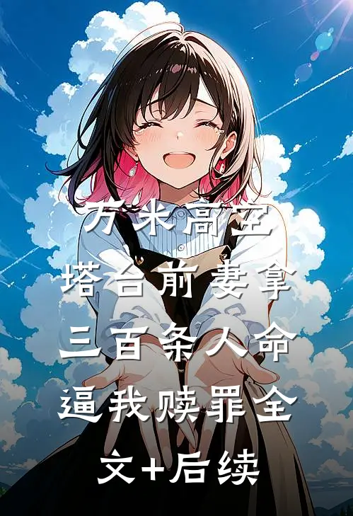 万米高空，塔台前妻拿三百条人命逼我赎罪全文+后续