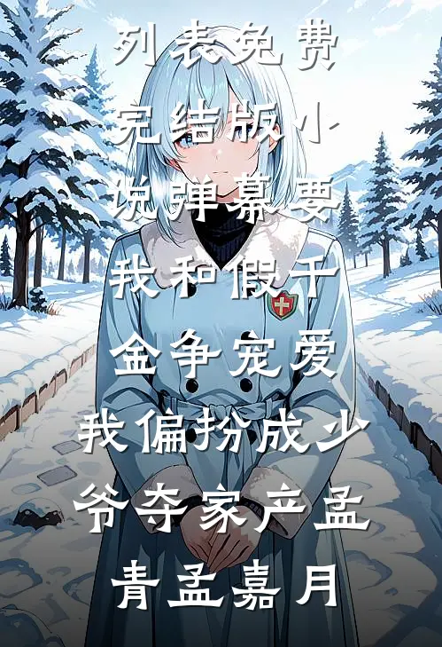弹幕要我和假千金争宠爱，我偏扮成少爷夺家产孟青孟嘉月最新章节列表_免费完结版小说弹幕要我和假千金争宠爱，我偏扮成少爷夺家产孟青孟嘉月