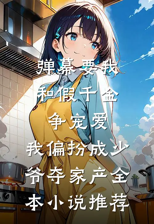 弹幕要我和假千金争宠爱，我偏扮成少爷夺家产全本小说推荐