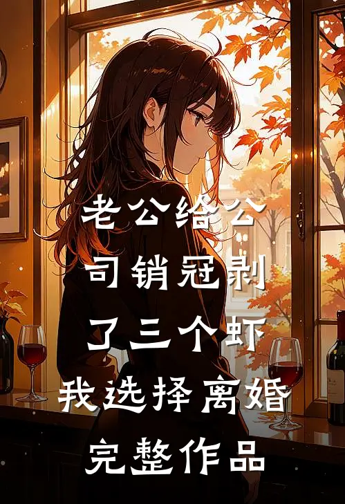 老公给公司销冠剥了三个虾，我选择离婚完整作品