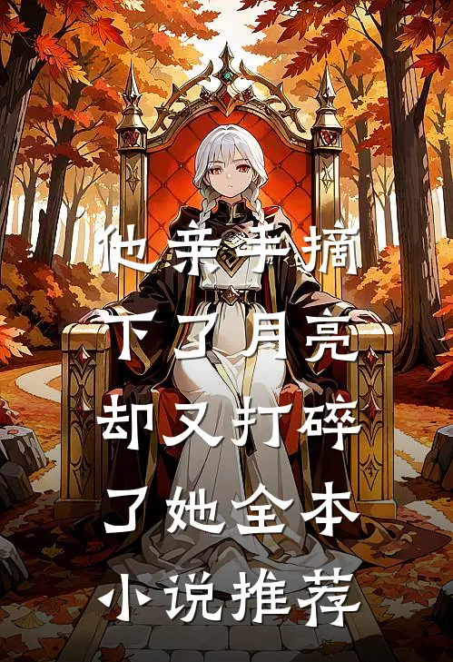 他亲手摘下了月亮，却又打碎了她全本小说推荐