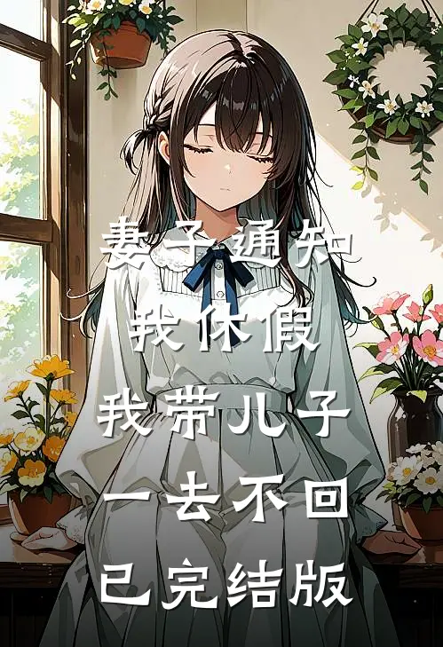 妻子通知我休假，我带儿子一去不回已完结版