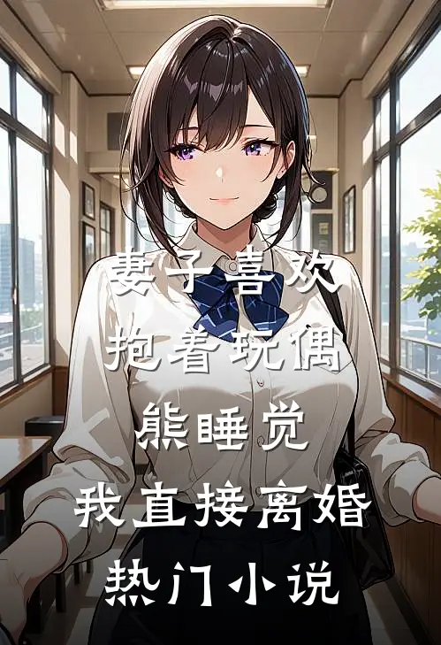 妻子喜欢抱着玩偶熊睡觉，我直接离婚热门小说