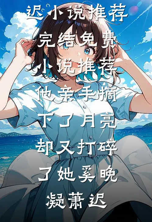 他亲手摘下了月亮，却又打碎了她奚晚凝萧迟小说推荐完结_免费小说推荐他亲手摘下了月亮，却又打碎了她(奚晚凝萧迟)