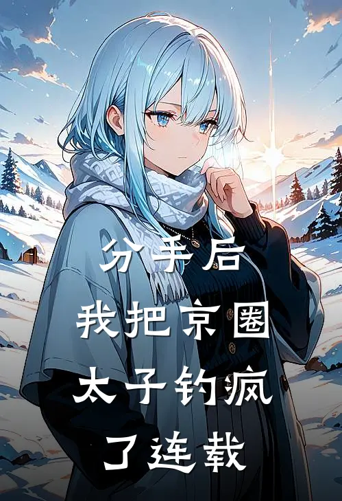 分手后，我把京圈太子钓疯了连载