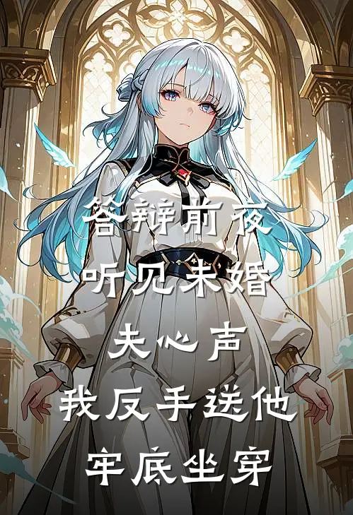 答辩前夜听见未婚夫心声，我反手送他牢底坐穿