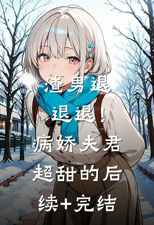 渣男退退退！病娇夫君超甜的后续+完结