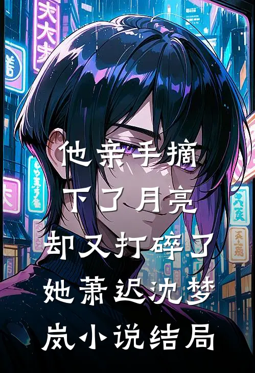 他亲手摘下了月亮，却又打碎了她萧迟沈梦岚小说结局