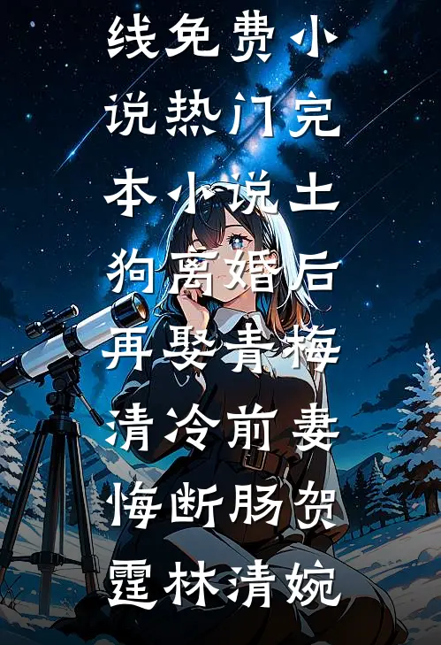 土狗离婚后再娶青梅，清冷前妻悔断肠贺霆林清婉在线免费小说_热门完本小说土狗离婚后再娶青梅，清冷前妻悔断肠贺霆林清婉