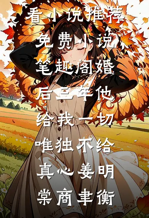 婚后三年他给我一切，唯独不给真心姜明棠商聿衡最新好看小说推荐_免费小说笔趣阁婚后三年他给我一切，唯独不给真心(姜明棠商聿衡)