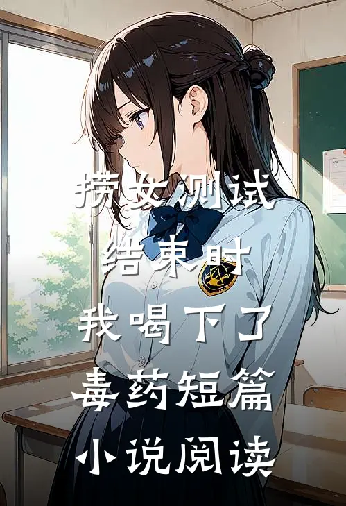 捞女测试结束时，我喝下了毒药短篇小说阅读