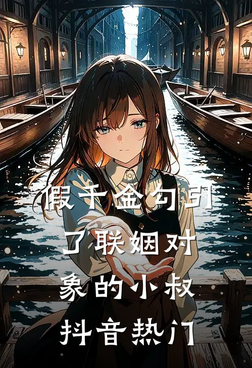 假千金勾引了联姻对象的小叔抖音热门