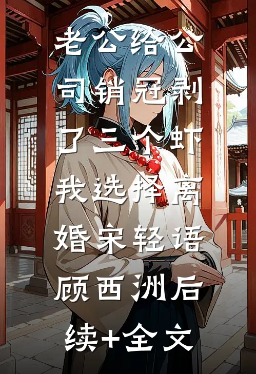 老公给公司销冠剥了三个虾，我选择离婚宋轻语顾西洲后续+全文