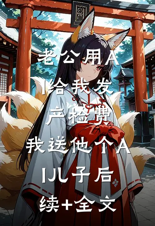 老公用AI给我发产检费，我送他个AI儿子后续+全文