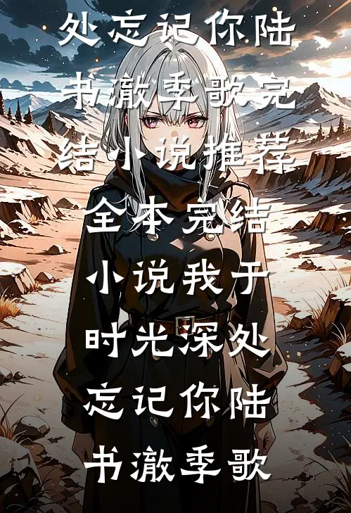 我于时光深处忘记你陆书澈季歌完结小说推荐_全本完结小说我于时光深处忘记你(陆书澈季歌)