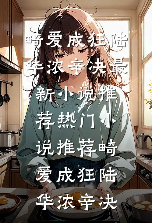 畸爱成狂(陆华浓辛决)最新小说推荐_热门小说推荐畸爱成狂(陆华浓辛决)