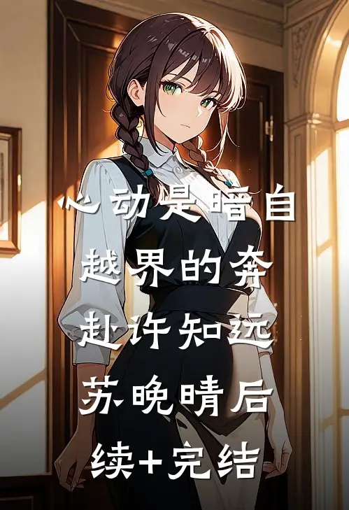 心动是暗自越界的奔赴许知远苏晚晴后续+完结