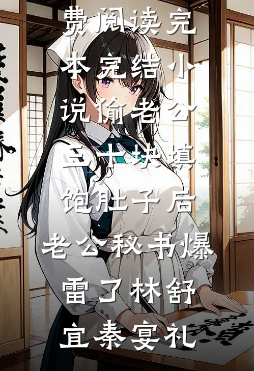 偷老公三十块填饱肚子后，老公秘书爆雷了林舒宜秦宴礼完整版小说全文免费阅读_完本完结小说偷老公三十块填饱肚子后，老公秘书爆雷了(林舒宜秦宴礼)