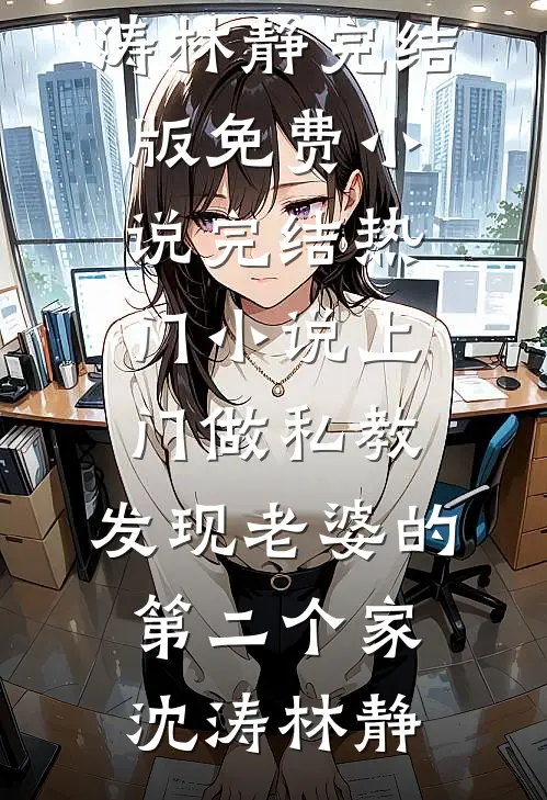 上门做私教，发现老婆的第二个家沈涛林静完结版免费小说_完结热门小说上门做私教，发现老婆的第二个家(沈涛林静)