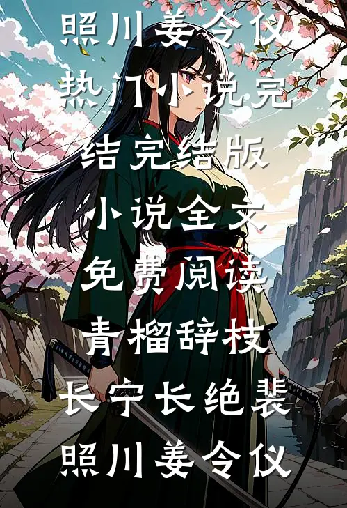 青榴辞枝，长宁长绝(裴照川姜令仪)热门小说完结_完结版小说全文免费阅读青榴辞枝，长宁长绝(裴照川姜令仪)