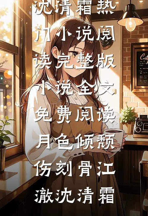 月色倾颓伤刻骨(江澈沈清霜)热门小说阅读_完整版小说全文免费阅读月色倾颓伤刻骨江澈沈清霜