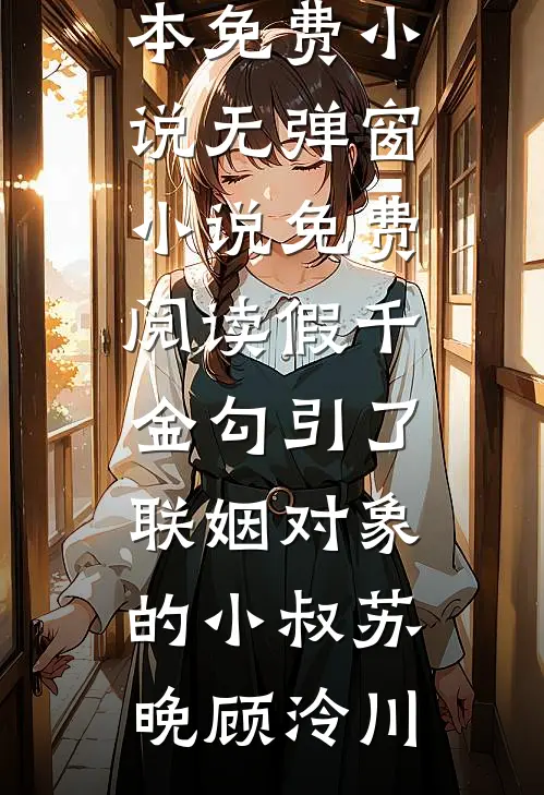假千金勾引了联姻对象的小叔苏晚顾泠川全本免费小说_无弹窗小说免费阅读假千金勾引了联姻对象的小叔苏晚顾泠川