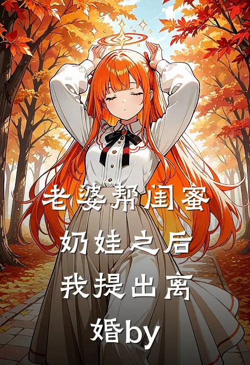 老婆帮闺蜜奶娃之后，我提出离婚by