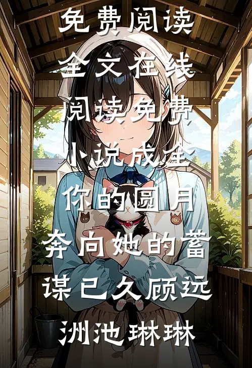 成全你的圆月，奔向她的蓄谋已久顾远洲池琳琳免费阅读全文_在线阅读免费小说成全你的圆月，奔向她的蓄谋已久顾远洲池琳琳